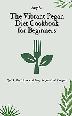 The Vibrant Pegan Diet Cookbook For Beginners: Quick, Delicious And Easy Pegan Diet Recipes - 9781802694628