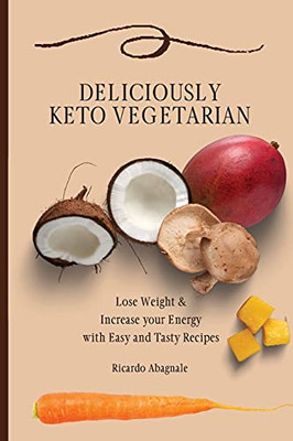 Deliciously Keto Vegetarian: Lose Weight & Increase Your Energy With Easy And Tasty Recipes - 9781802771886