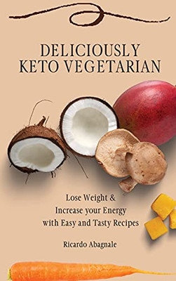 Deliciously Keto Vegetarian: Lose Weight & Increase Your Energy With Easy And Tasty Recipes - 9781802771909