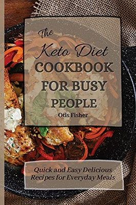 The Keto Diet Cookbook For Busy People: Quick And Easy Delicious Recipes For Everyday Meals - 9781803171418