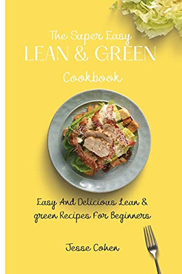 The Super Easy Lean & Green Cookbook: Easy And Delicious Lean & Green Recipes For Beginners - 9781803179179