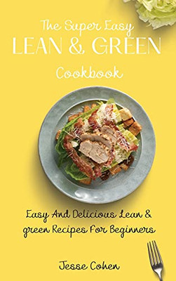 The Super Easy Lean & Green Cookbook: Easy And Delicious Lean & Green Recipes For Beginners - 9781803179186