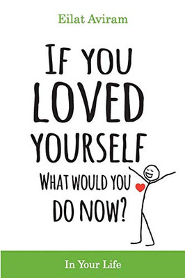 If You Loved Yourself, What Would You Do Now?: How to not hate yourself and feel better about yourself in your mind body and health, sex, money, food, work and parenting.