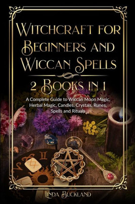 Witchcraft for Beginners and Wiccan Spells 2 Books in 1: a Complete Guide to Wiccan Moon Magic, Herbal Magic, Candles, Crystals, Spells and Rituals.