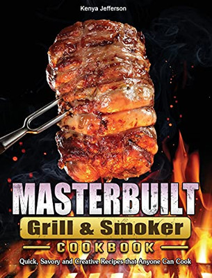 Masterbuilt Grill & Smoker Cookbook: Quick, Savory And Creative Recipes That Anyone Can Cook - 9781802446913