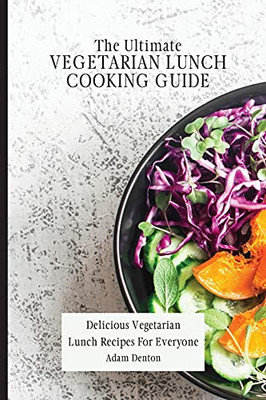 The Ultimate Vegetarian Lunch Cooking Guide: Delicious Vegetarian Lunch Recipes For Everyone - 9781802693690