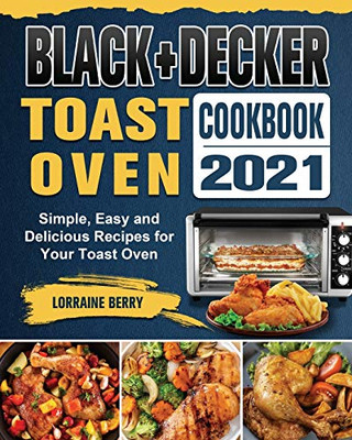 Black+Decker Toast Oven Cookbook 2021: Simple, Easy And Delicious Recipes For Your Toast Oven - 9781802443240