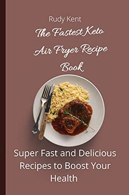 The Fastest Keto Air Fryer Recipe Book: Super Fast And Delicious Recipes To Boost Your Health - 9781802691375