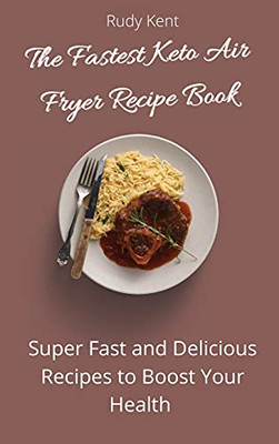 The Fastest Keto Air Fryer Recipe Book: Super Fast And Delicious Recipes To Boost Your Health - 9781802691399