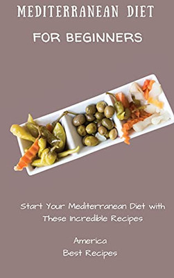 Mediterranean Diet For Beginners: Start Your Mediterranean Diet With These Incredible Recipes - 9781802694260