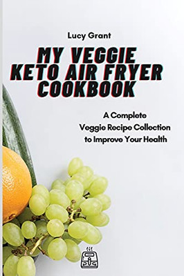 My Veggie Keto Air Fryer Cookbook: A Complete Veggie Recipe Collection To Improve Your Health - 9781802770520