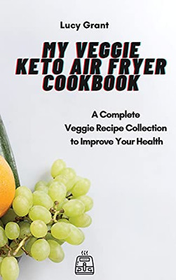 My Veggie Keto Air Fryer Cookbook: A Complete Veggie Recipe Collection To Improve Your Health - 9781802770551