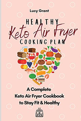 Healthy Keto Air Fryer Cooking Plan: A Complete Keto Air Fryer Cookbook To Stay Fit & Healthy - 9781802770841