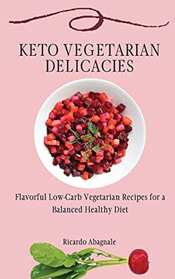 Keto Vegetarian Delicacies: Flavorful Low-Carb Vegetarian Recipes For A Balanced Healthy Diet - 9781802772098