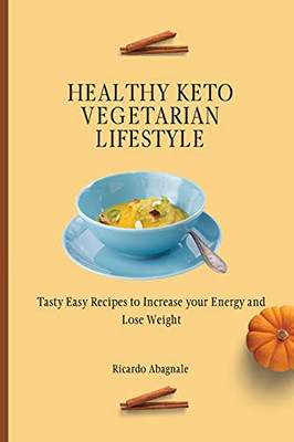 Healthy Keto Vegetarian Lifestyle: Tasty Easy Recipes To Increase Your Energy And Lose Weight - 9781802772104