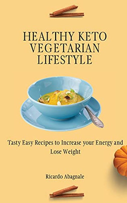 Healthy Keto Vegetarian Lifestyle: Tasty Easy Recipes To Increase Your Energy And Lose Weight - 9781802772111