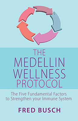 The Medellin Wellness Protocol: The Five Fundamental Factors To Strengthen Your Immune System - 9781838357900
