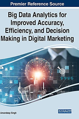 Big Data Analytics For Improved Accuracy, Efficiency, And Decision Making In Digital Marketing - 9781799872313