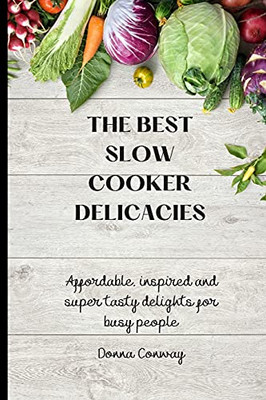 The Best Slow Cooker Delicacies: Affordable, Inspired And Super Tasty Delights For Busy People - 9781801908702