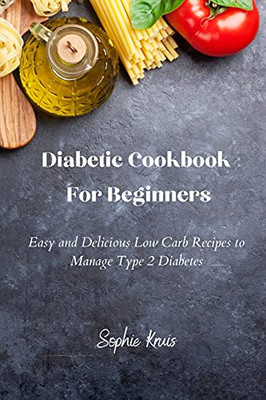 Diabetic Cookbook For Beginners: Easy And Delicious Low Carb Recipes To Manage Type 2 Diabetes - 9781802239089