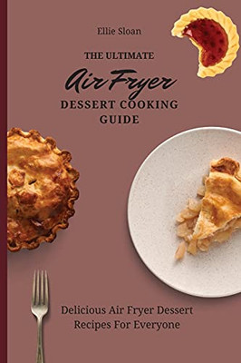 The Ultimate Air Fryer Dessert Cooking Guide: Delicious Air Fryer Dessert Recipes For Everyone - 9781803174976