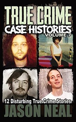 True Crime Case Histories - Volume 7: 12 Disturbing True Crime Stories (True Crime Collection) - 9781956566000