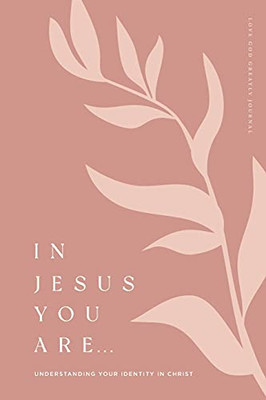 In Jesus You Are: Understanding Your Identity In Christ: A Love God Greatly Bible Study Journal - 9781736581117