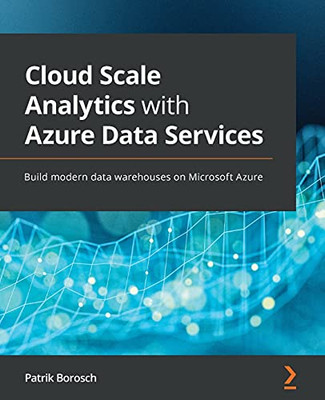 Cloud Scale Analytics With Azure Data Services: Build Modern Data Warehouses On Microsoft Azure - 9781800562936