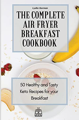 The Complete Air Fryer Breakfast Cookbook: 50 Healthy And Tasty Keto Recipes For Your Breakfast - 9781802770049