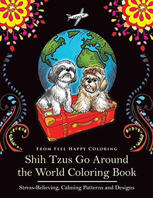 Shih Tzus Go Around The World Coloring Book: Fun Shih Tzu Coloring Book For Adults And Kids 10+ - 9781910677681