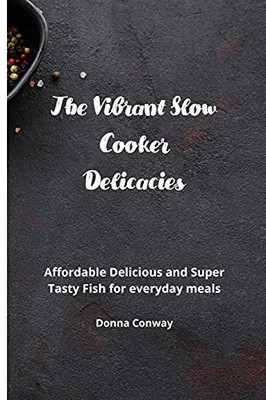 The Vibrant Slow Cooker Delicacies: Affordable Delicious And Super Tasty Fish For Everyday Meals - 9781801908788