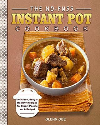 The No-Fuss Instant Pot Cookbook: Delicious, Easy & Healthy Recipes For Smart People On A Budget - 9781802445565