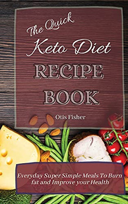 The Quick Keto Diet Recipe Book: Everyday Super Simple Meals To Burn Fat And Improve Your Health - 9781803171340