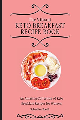 The Vibrant Keto Breakfast Recipe Book: An Amazing Collection Of Keto Breakfast Recipes For Women - 9781803176550