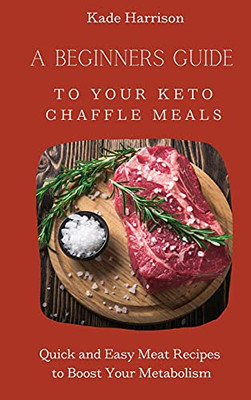 A Beginner Guide To Your Keto Chaffle Meals: Quick And Easy Meat Recipes To Boost Your Metabolism - 9781803177809