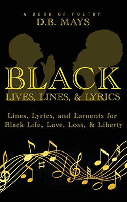 Black Lives, Lines, And Lyrics: Lines, Lyrics, And Laments For Black Life, Love, Loss, And Liberty - 9781736581421