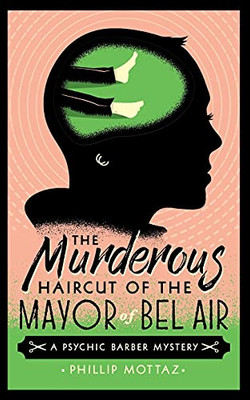 The Murderous Haircut Of The Mayor Of Bel Air: A Psychic Barber Mystery (Psychic Barber Mysteries) - 9781737238416