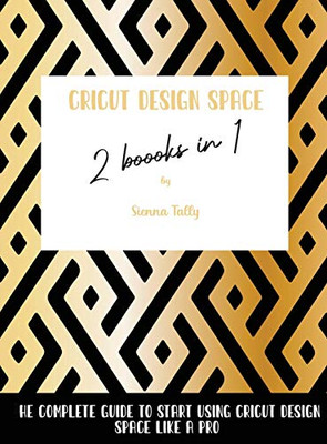 Cricut Design Space 2 Books In 1: The Complete Guide To Start Using Cricut Design Space Like A Pro - 9781801925358