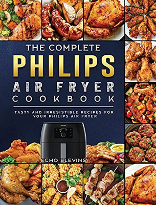 The Complete Philips Air Fryer Cookbook: Tasty And Irresistible Recipes For Your Philips Air Fryer - 9781802448733