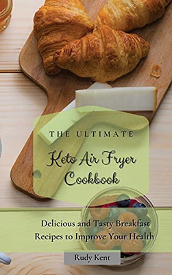 The Ultimate Keto Air Fryer Cookbook: Delicious And Tasty Breakfast Recipes To Improve Your Health - 9781802691276