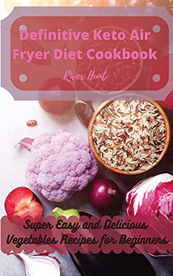 Definitive Keto Air Fryer Diet Cookbook: Super Easy And Delicious Vegetables Recipes For Beginners - 9781802692716