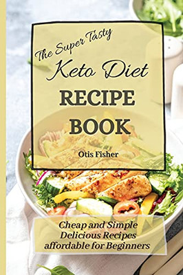 The Super Tasty Keto Diet Recipe Book: Cheap And Simple Delicious Recipes Affordable For Beginners - 9781803171432