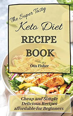 The Super Tasty Keto Diet Recipe Book: Cheap And Simple Delicious Recipes Affordable For Beginners - 9781803171449