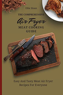 The Comprehensive Air Fryer Meat Cooking Guide: Easy And Tasty Meat Air Fryer Recipes For Everyone - 9781803174853