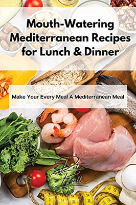 Mouth-Watering Mediterranean Recipes For Lunch & Dinner: Make Your Every Meal A Mediterranean Meal - 9781803254333