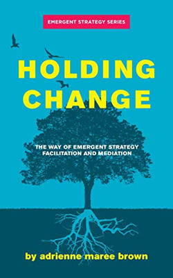 Holding Change: The Way Of Emergent Strategy Facilitation And Mediation (Emergent Strategy Series) - 9781849354189