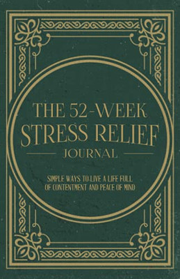 The 52-Week Stress Relief Journal: Simple Ways To Live A Life Full Of Contentment And Peace Of Mind - 9781736523797