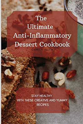 The Ultimate Anti-Inflammatory Dessert Cookbook: Stay Healthy With These Creative And Yummy Recipes - 9781801456296