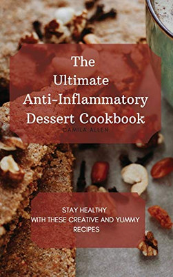 The Ultimate Anti-Inflammatory Dessert Cookbook: Stay Healthy With These Creative And Yummy Recipes - 9781801456319