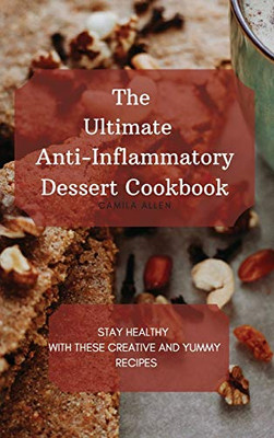 The Ultimate Anti-Inflammatory Dessert Cookbook: Stay Healthy With These Creative And Yummy Recipes - 9781801456326